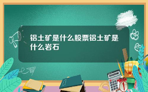 铝土矿是什么股票铝土矿是什么岩石