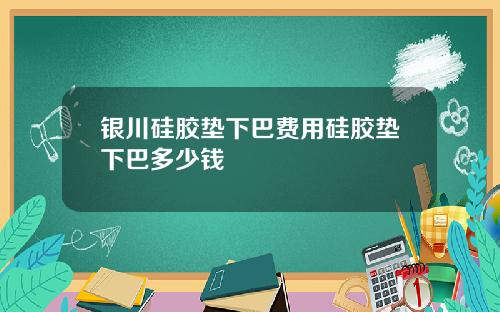 银川硅胶垫下巴费用硅胶垫下巴多少钱