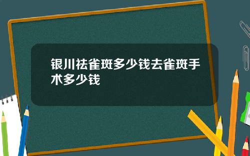 银川祛雀斑多少钱去雀斑手术多少钱