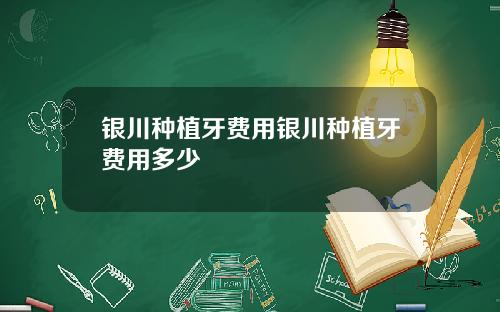 银川种植牙费用银川种植牙费用多少