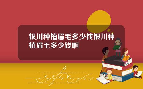 银川种植眉毛多少钱银川种植眉毛多少钱啊