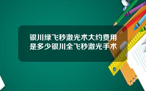 银川绿飞秒激光术大约费用是多少银川全飞秒激光手术