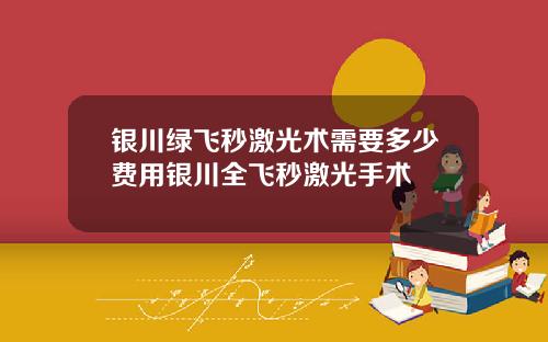 银川绿飞秒激光术需要多少费用银川全飞秒激光手术
