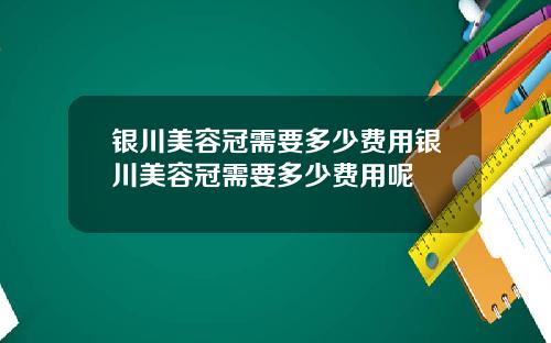 银川美容冠需要多少费用银川美容冠需要多少费用呢