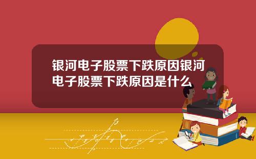 银河电子股票下跌原因银河电子股票下跌原因是什么
