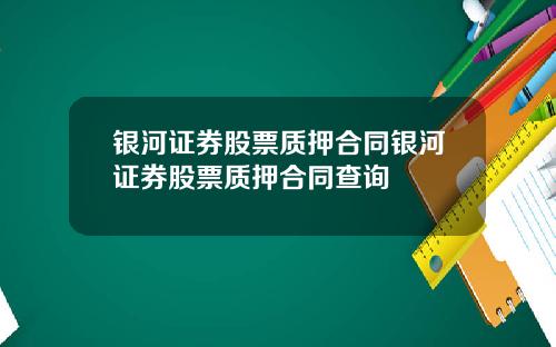 银河证券股票质押合同银河证券股票质押合同查询