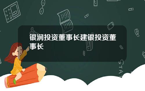 银润投资董事长建银投资董事长