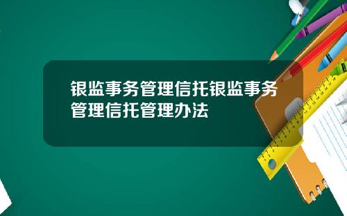 银监事务管理信托银监事务管理信托管理办法