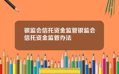 银监会信托资金监管银监会信托资金监管办法