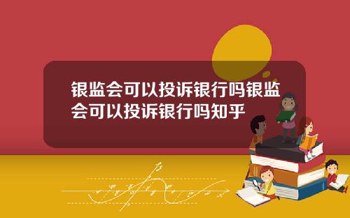 银监会可以投诉银行吗银监会可以投诉银行吗知乎