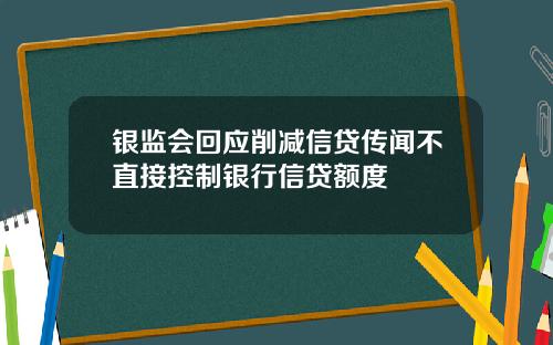 银监会回应削减信贷传闻不直接控制银行信贷额度