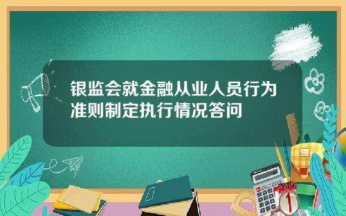 银监会就金融从业人员行为准则制定执行情况答问