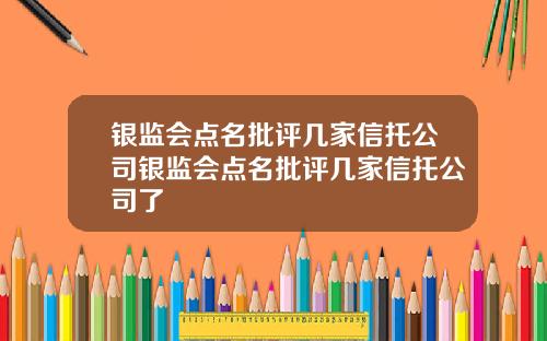 银监会点名批评几家信托公司银监会点名批评几家信托公司了