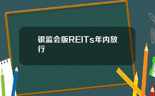 银监会版REITs年内放行