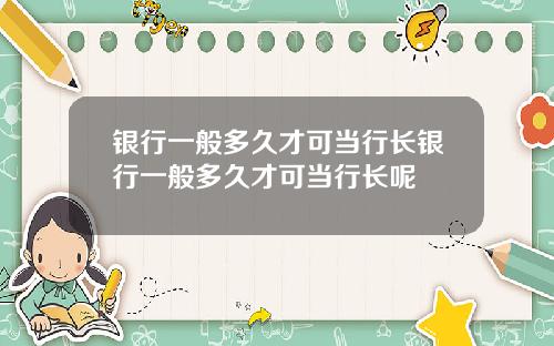 银行一般多久才可当行长银行一般多久才可当行长呢