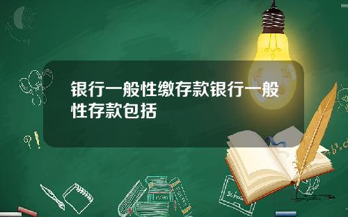 银行一般性缴存款银行一般性存款包括