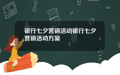 银行七夕营销活动银行七夕营销活动方案