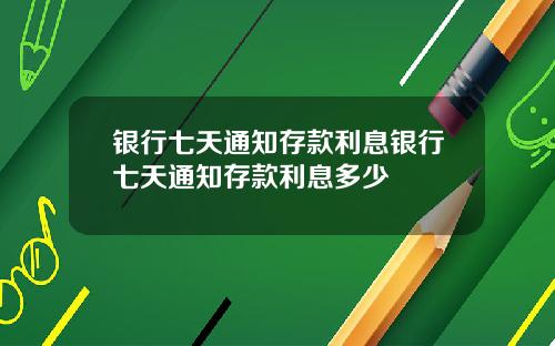 银行七天通知存款利息银行七天通知存款利息多少