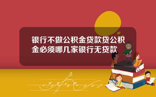 银行不做公积金贷款贷公积金必须哪几家银行无贷款