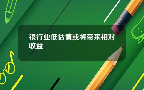 银行业低估值或将带来相对收益