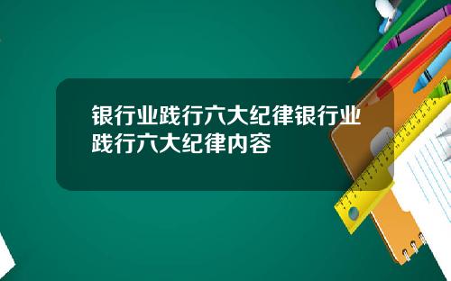 银行业践行六大纪律银行业践行六大纪律内容