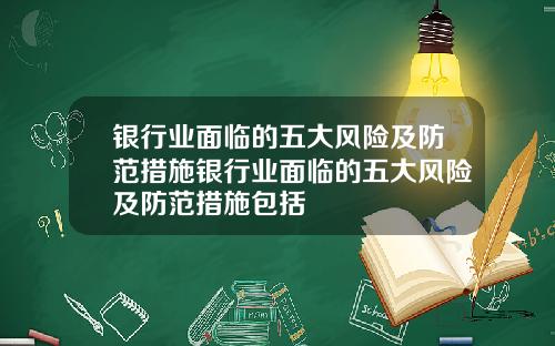 银行业面临的五大风险及防范措施银行业面临的五大风险及防范措施包括