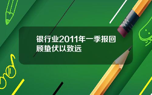 银行业2011年一季报回顾蛰伏以致远