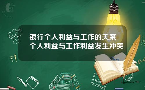 银行个人利益与工作的关系个人利益与工作利益发生冲突