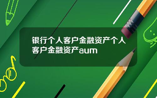 银行个人客户金融资产个人客户金融资产aum