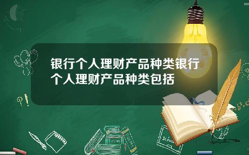 银行个人理财产品种类银行个人理财产品种类包括