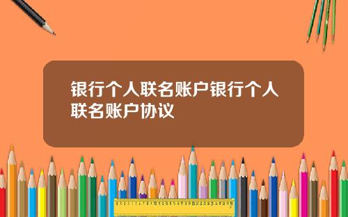 银行个人联名账户银行个人联名账户协议