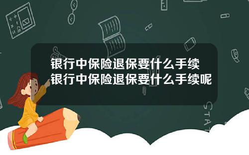 银行中保险退保要什么手续银行中保险退保要什么手续呢
