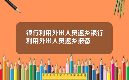 银行利用外出人员返乡银行利用外出人员返乡报备