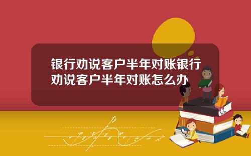 银行劝说客户半年对账银行劝说客户半年对账怎么办