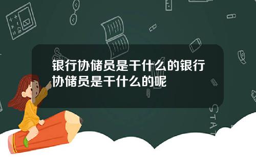 银行协储员是干什么的银行协储员是干什么的呢