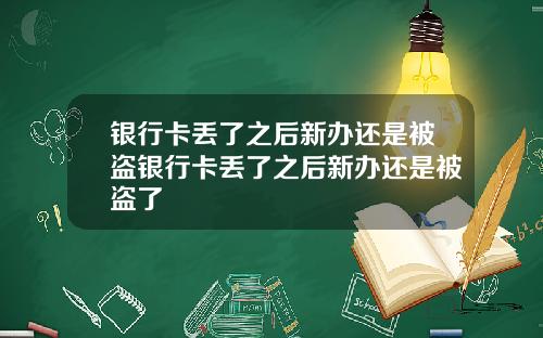 银行卡丢了之后新办还是被盗银行卡丢了之后新办还是被盗了