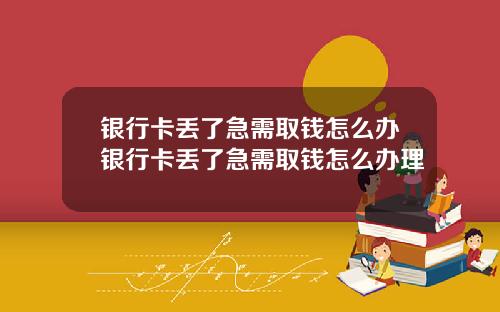 银行卡丢了急需取钱怎么办银行卡丢了急需取钱怎么办理