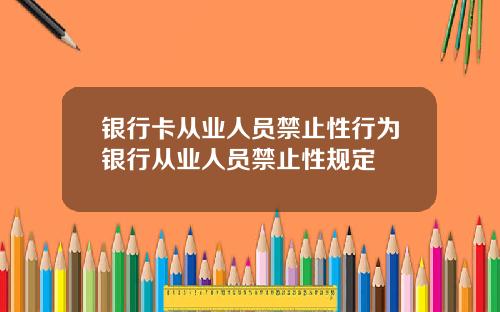 银行卡从业人员禁止性行为银行从业人员禁止性规定