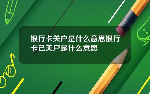 银行卡关户是什么意思银行卡已关户是什么意思