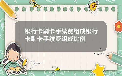 银行卡刷卡手续费组成银行卡刷卡手续费组成比例