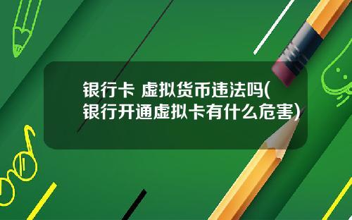 银行卡 虚拟货币违法吗(银行开通虚拟卡有什么危害)