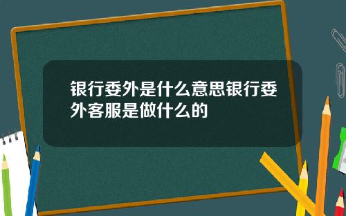 银行委外是什么意思银行委外客服是做什么的