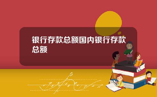 银行存款总额国内银行存款总额