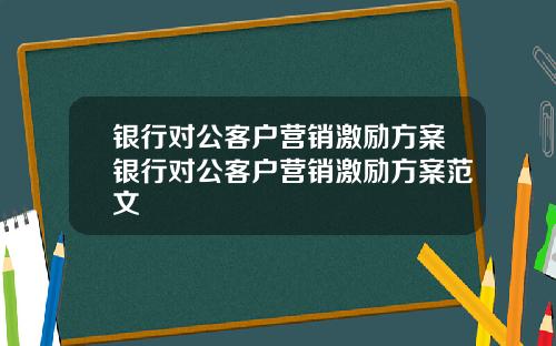 银行对公客户营销激励方案银行对公客户营销激励方案范文