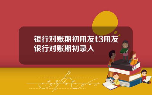 银行对账期初用友t3用友银行对账期初录入