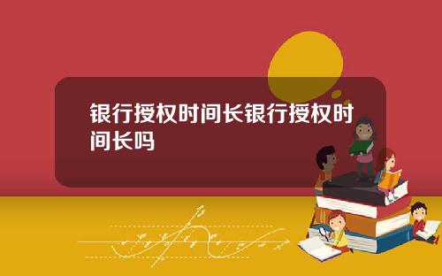 银行授权时间长银行授权时间长吗