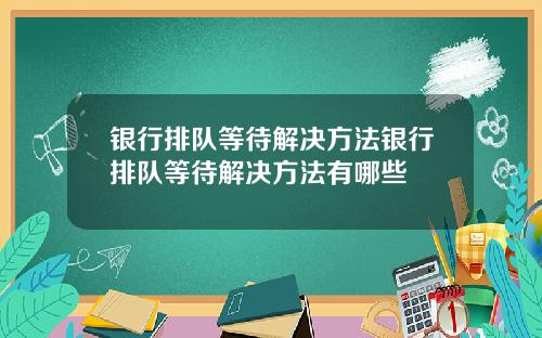 银行排队等待解决方法银行排队等待解决方法有哪些