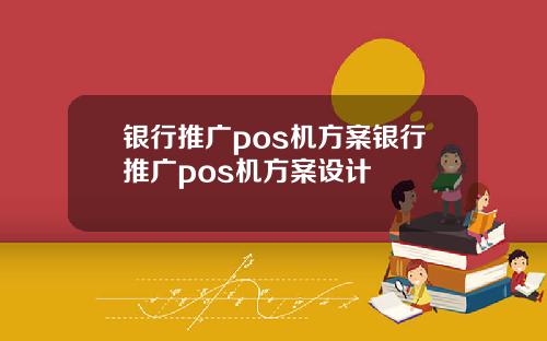 银行推广pos机方案银行推广pos机方案设计