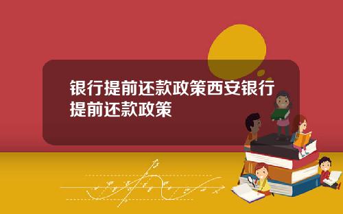 银行提前还款政策西安银行提前还款政策