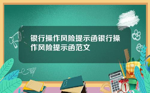 银行操作风险提示函银行操作风险提示函范文